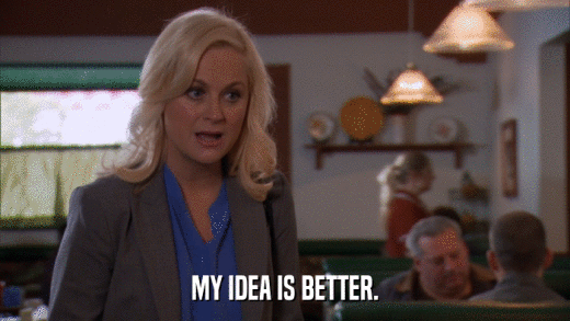 MY IDEA IS BETTER.  