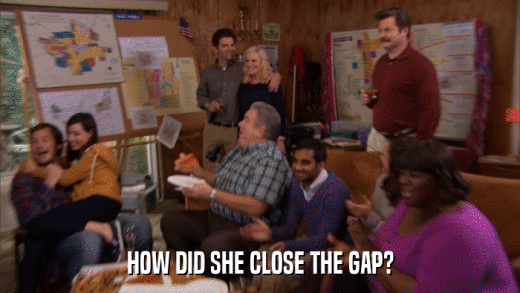 HOW DID SHE CLOSE THE GAP?  