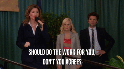 SHOULD DO THE WORK FOR YOU, DON'T YOU AGREE? 