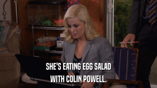 SHE'S EATING EGG SALAD WITH COLIN POWELL. 