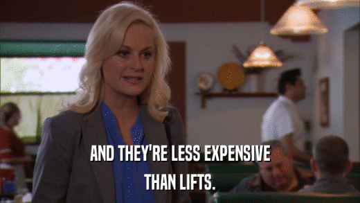 AND THEY'RE LESS EXPENSIVE THAN LIFTS. 