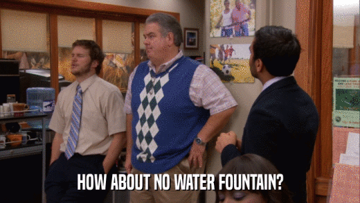 HOW ABOUT NO WATER FOUNTAIN?  