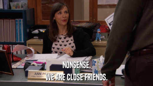NONSENSE. WE ARE CLOSE FRIENDS. 