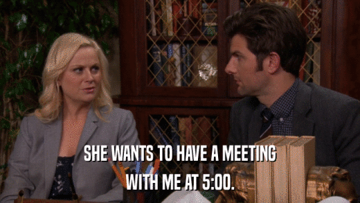 SHE WANTS TO HAVE A MEETING WITH ME AT 5:00. 