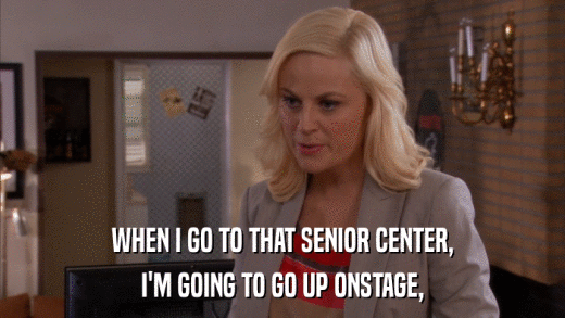 WHEN I GO TO THAT SENIOR CENTER, I'M GOING TO GO UP ONSTAGE, 