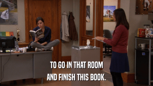 TO GO IN THAT ROOM AND FINISH THIS BOOK. 