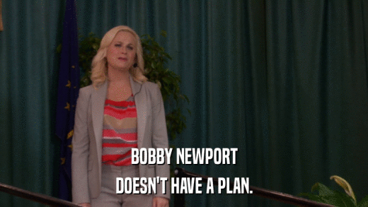 BOBBY NEWPORT DOESN'T HAVE A PLAN. 