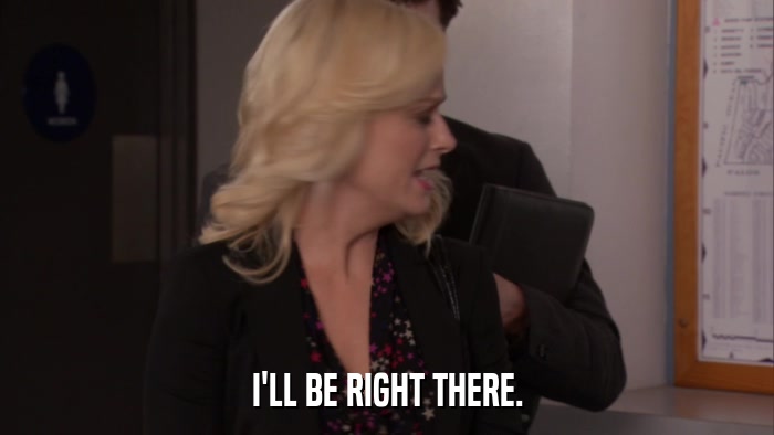 I'LL BE RIGHT THERE.  