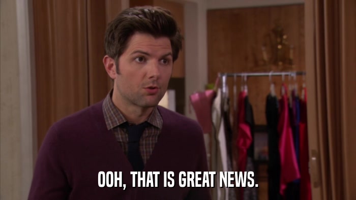 OOH, THAT IS GREAT NEWS.  