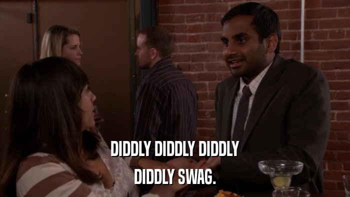 DIDDLY DIDDLY DIDDLY DIDDLY SWAG. 