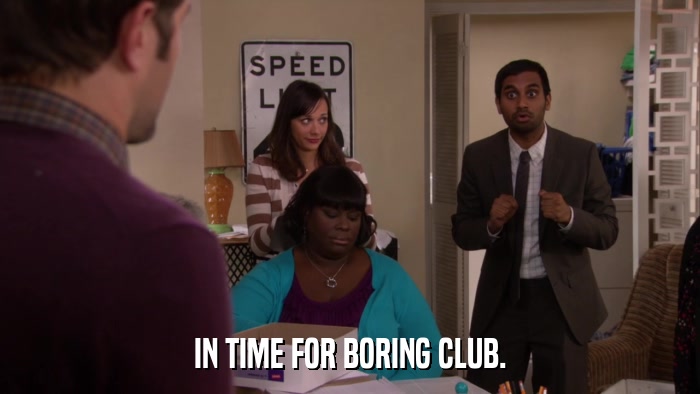 IN TIME FOR BORING CLUB.  