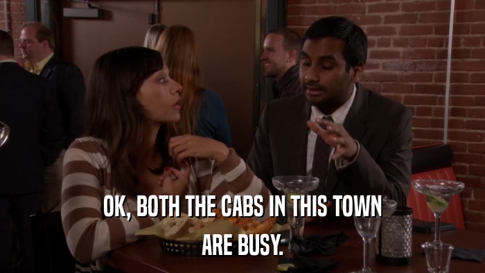 OK, BOTH THE CABS IN THIS TOWN ARE BUSY. 