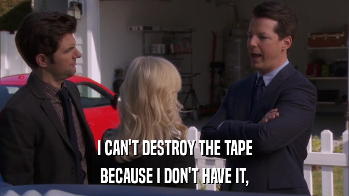 I CAN'T DESTROY THE TAPE BECAUSE I DON'T HAVE IT, 
