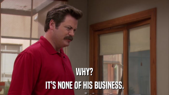 WHY? IT'S NONE OF HIS BUSINESS. 