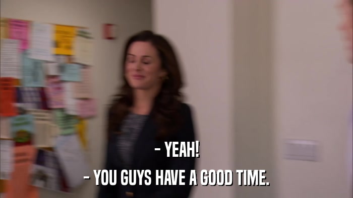 - YEAH! - YOU GUYS HAVE A GOOD TIME. 