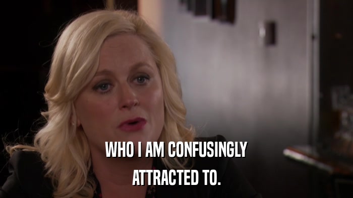 WHO I AM CONFUSINGLY ATTRACTED TO. 