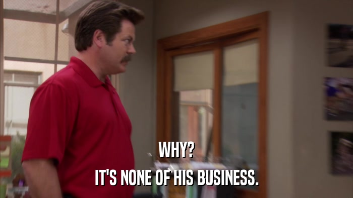 WHY? IT'S NONE OF HIS BUSINESS. 