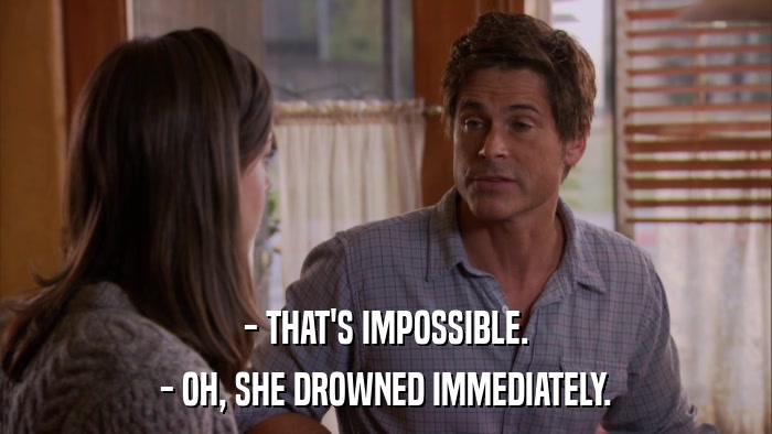 - THAT'S IMPOSSIBLE. - OH, SHE DROWNED IMMEDIATELY. 