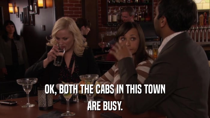 OK, BOTH THE CABS IN THIS TOWN ARE BUSY. 