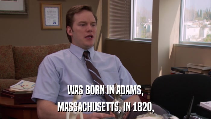 WAS BORN IN ADAMS, MASSACHUSETTS, IN 1820, 