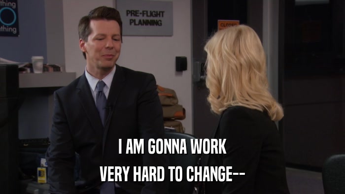 I AM GONNA WORK VERY HARD TO CHANGE-- 