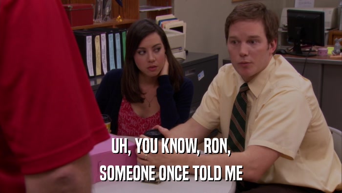 UH, YOU KNOW, RON, SOMEONE ONCE TOLD ME 