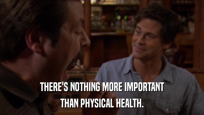 THERE'S NOTHING MORE IMPORTANT THAN PHYSICAL HEALTH. 