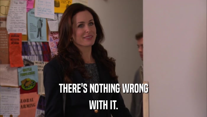 THERE'S NOTHING WRONG WITH IT. 