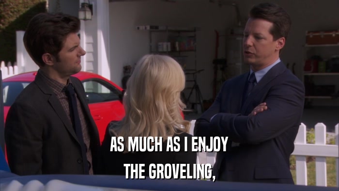 AS MUCH AS I ENJOY THE GROVELING, 
