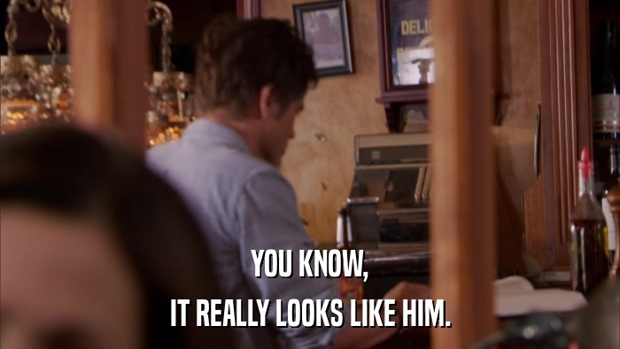 YOU KNOW, IT REALLY LOOKS LIKE HIM. 