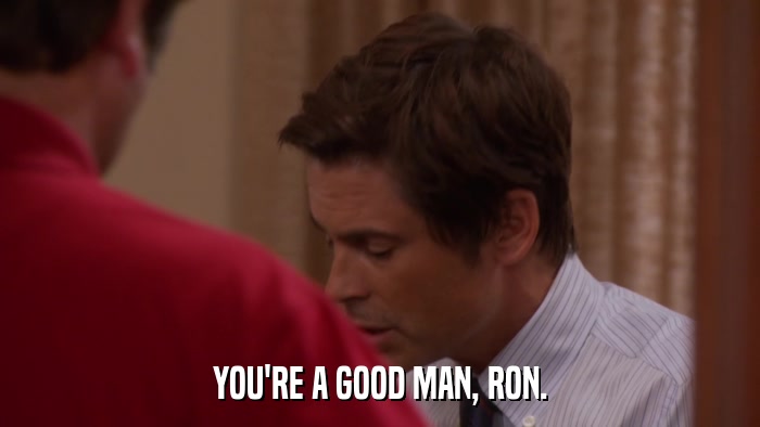 YOU'RE A GOOD MAN, RON.  