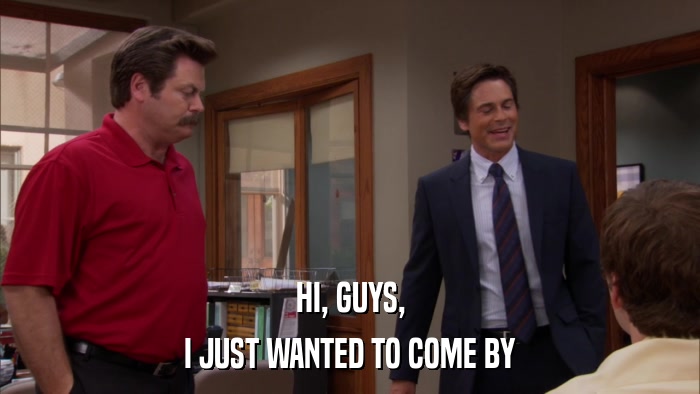 HI, GUYS, I JUST WANTED TO COME BY 