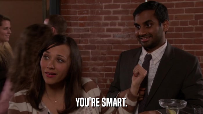 YOU'RE SMART.  