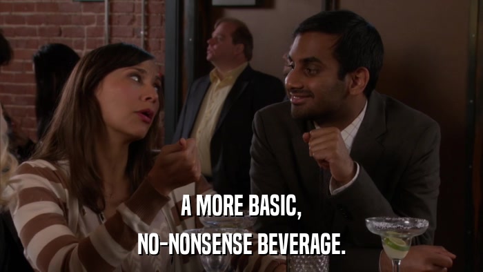 A MORE BASIC, NO-NONSENSE BEVERAGE. 