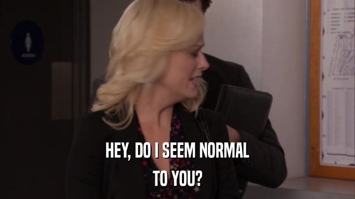HEY, DO I SEEM NORMAL TO YOU? 
