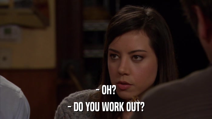 - OH? - DO YOU WORK OUT? 