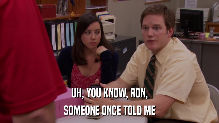 UH, YOU KNOW, RON, SOMEONE ONCE TOLD ME 
