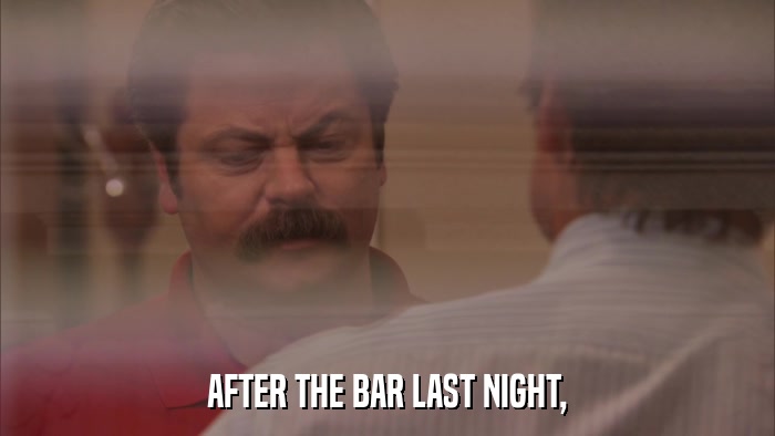 AFTER THE BAR LAST NIGHT,  