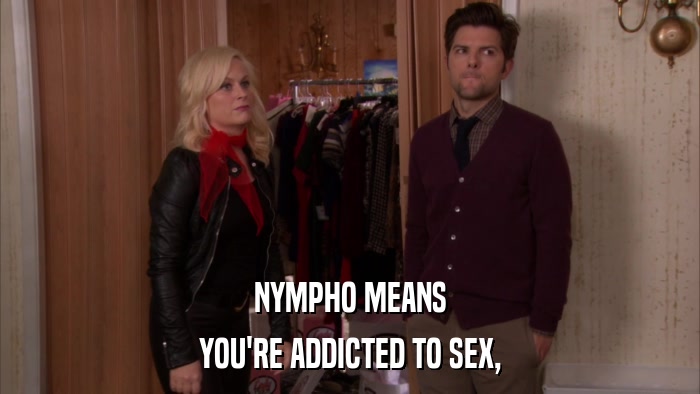 NYMPHO MEANS YOU'RE ADDICTED TO SEX, 