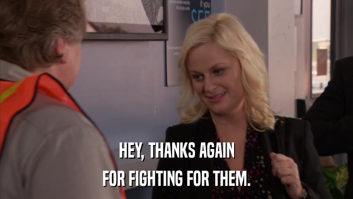 HEY, THANKS AGAIN FOR FIGHTING FOR THEM. 