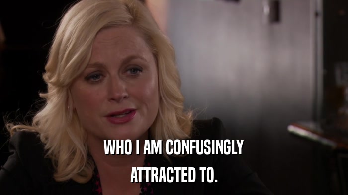 WHO I AM CONFUSINGLY ATTRACTED TO. 