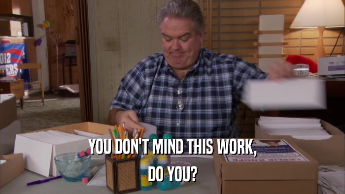 YOU DON'T MIND THIS WORK, DO YOU? 
