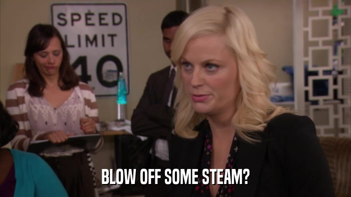 BLOW OFF SOME STEAM?  