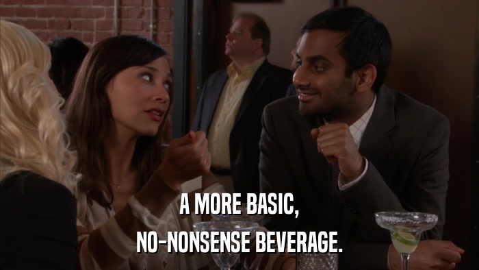 A MORE BASIC, NO-NONSENSE BEVERAGE. 