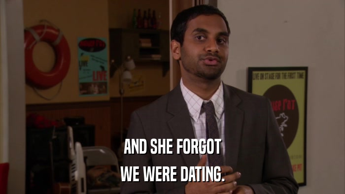 AND SHE FORGOT WE WERE DATING. 