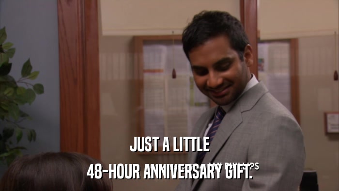 JUST A LITTLE 48-HOUR ANNIVERSARY GIFT. 