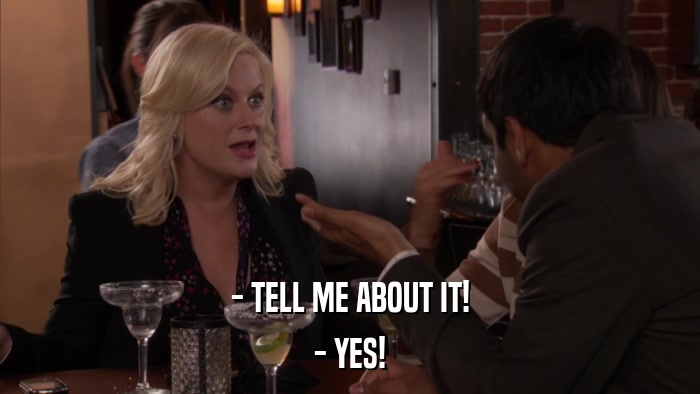 - TELL ME ABOUT IT! - YES! 