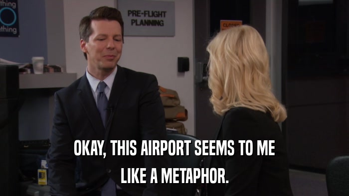 OKAY, THIS AIRPORT SEEMS TO ME LIKE A METAPHOR. 