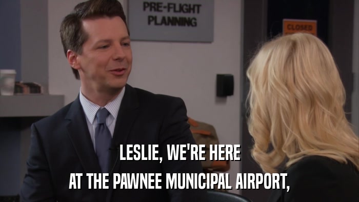 LESLIE, WE'RE HERE AT THE PAWNEE MUNICIPAL AIRPORT, 