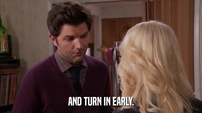 AND TURN IN EARLY.  